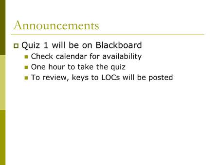 Announcements  Quiz 1 will be on Blackboard Check calendar for availability One hour to take the quiz To review, keys to LOCs will be posted.