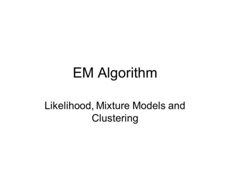 EM Algorithm Likelihood, Mixture Models and Clustering.