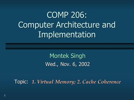 1 COMP 206: Computer Architecture and Implementation Montek Singh Wed., Nov. 6, 2002 Topic: 1. Virtual Memory; 2. Cache Coherence.