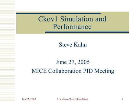 Jun 27, 2005S. Kahn -- Ckov1 Simulation 1 Ckov1 Simulation and Performance Steve Kahn June 27, 2005 MICE Collaboration PID Meeting.