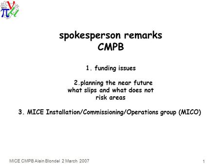 MICE CMPB Alain Blondel 2 March 2007 1 spokesperson remarks CMPB 1. funding issues 2.planning the near future what slips and what does not risk areas 3.