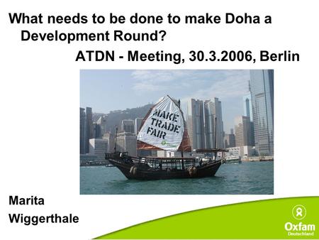 What needs to be done to make Doha a Development Round? ATDN - Meeting, 30.3.2006, Berlin Marita Wiggerthale Deutschland.
