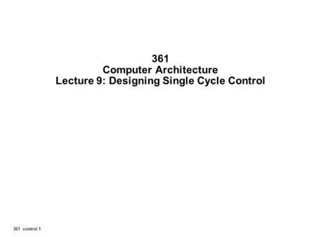 361 control.1 361 Computer Architecture Lecture 9: Designing Single Cycle Control.