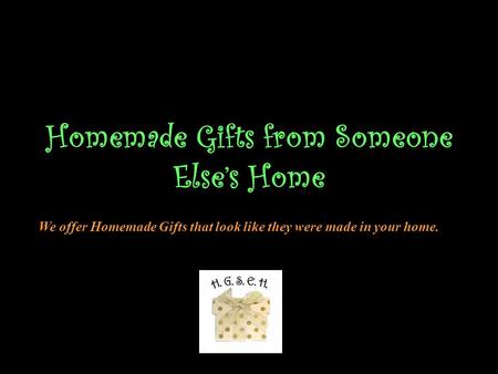 Homemade Gifts from Someone Else’s Home We offer Homemade Gifts that look like they were made in your home.