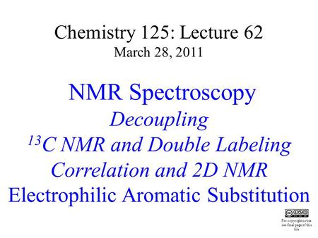Chemistry 125: Lecture 62 March 28, 2011 NMR Spectroscopy Decoupling 13 C NMR and Double Labeling Correlation and 2D NMR Electrophilic Aromatic Substitution.