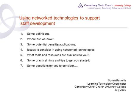 Using networked technologies to support staff development 1.Some definitions. 2.Where are we now? 3.Some potential benefits/applications. 4.Issues to consider.