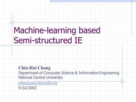 Machine-learning based Semi-structured IE Chia-Hui Chang Department of Computer Science & Information Engineering National Central University