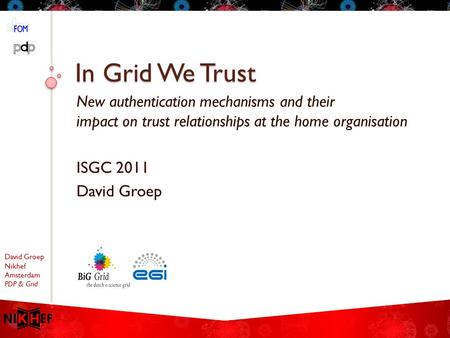David Groep Nikhef Amsterdam PDP & Grid In Grid We Trust New authentication mechanisms and their impact on trust relationships at the home organisation.