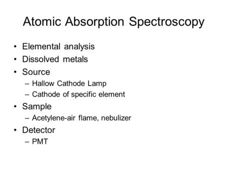 Atomic Absorption Spectroscopy Elemental analysis Dissolved metals Source –Hallow Cathode Lamp –Cathode of specific element Sample –Acetylene-air flame,