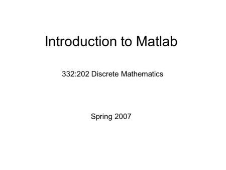 Introduction to Matlab 332:202 Discrete Mathematics Spring 2007.