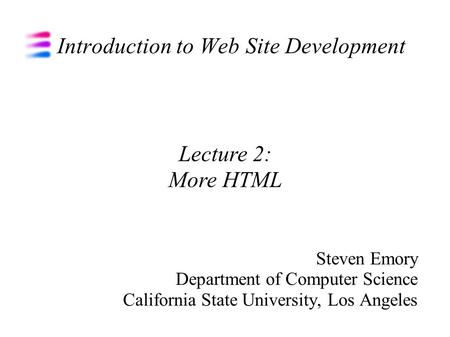 Introduction to Web Site Development Steven Emory Department of Computer Science California State University, Los Angeles Lecture 2: More HTML.
