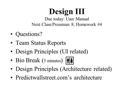 Design III Due today: User Manual Next Class:Pressman 8; Homework #4 Questions? Team Status Reports Design Principles (UI related) Bio Break ( 5 minutes.