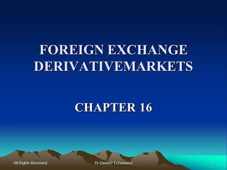 All Rights Reserved 1 Dr David P Echevarria FOREIGN EXCHANGE DERIVATIVEMARKETS CHAPTER 16.