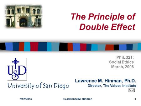 Lawrence M. Hinman, Ph.D. Director, The Values Institute University of San Diego 7/12/2015©Lawrence M. Hinman1 The Principle of Double Effect Phil. 321: