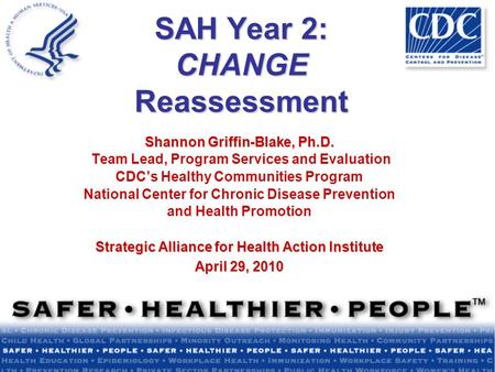 SAH Year 2: CHANGE Reassessment Shannon Griffin-Blake, Ph.D. Team Lead, Program Services and Evaluation CDC’s Healthy Communities Program National Center.