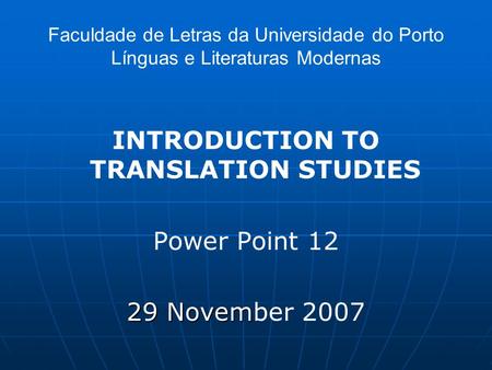 Faculdade de Letras da Universidade do Porto Línguas e Literaturas Modernas INTRODUCTION TO TRANSLATION STUDIES Power Point 12 29 Novem 29 November 2007.