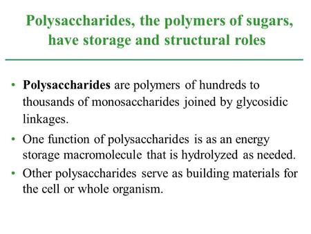 Polysaccharides are polymers of hundreds to thousands of monosaccharides joined by glycosidic linkages. One function of polysaccharides is as an energy.