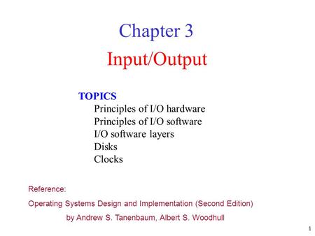 1 Input/Output Chapter 3 TOPICS Principles of I/O hardware Principles of I/O software I/O software layers Disks Clocks Reference: Operating Systems Design.