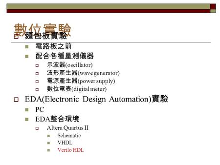 數位實驗  麵包板實驗 電路板之前 配合各種量測儀器  示波器 (oscillator)  波形產生器 (wave generator)  電源產生器 (power supply)  數位電表 (digital meter)  EDA(Electronic Design Automation)
