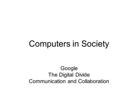 Computers in Society Google The Digital Divide Communication and Collaboration.