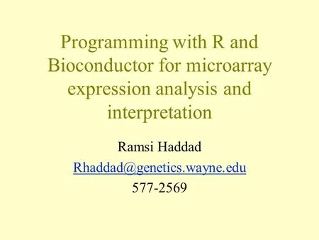 Programming with R and Bioconductor for microarray expression analysis and interpretation Ramsi Haddad 577-2569.