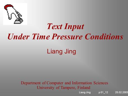 Text Input Under Time Pressure Conditions Department of Computer and Information Sciences University of Tampere, Finland Liang Jing Liang Jing p 01_12.