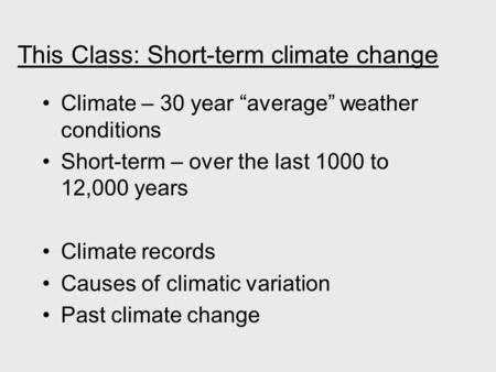 This Class: Short-term climate change Climate – 30 year “average” weather conditions Short-term – over the last 1000 to 12,000 years Climate records Causes.
