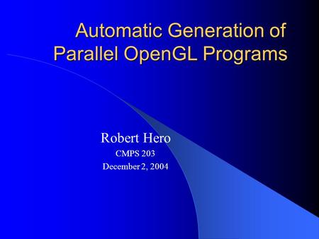 Automatic Generation of Parallel OpenGL Programs Robert Hero CMPS 203 December 2, 2004.