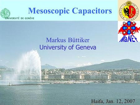 Markus Büttiker University of Geneva Haifa, Jan. 12, 2007 Mesoscopic Capacitors.