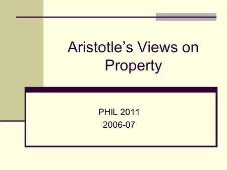 Aristotle’s Views on Property PHIL 2011 2006-07. Political Philosophy and the Institution of Property Plato (4 th century BCE) Guardians should have common.