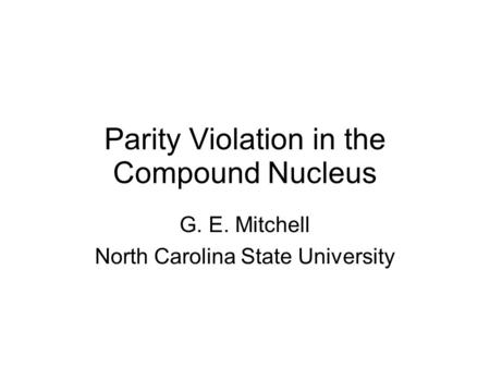 Parity Violation in the Compound Nucleus G. E. Mitchell North Carolina State University.