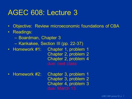 AGEC 608 Lecture 03, p. 1 AGEC 608: Lecture 3 Objective: Review microeconomic foundations of CBA Readings: –Boardman, Chapter 3 –Kankakee, Section III.
