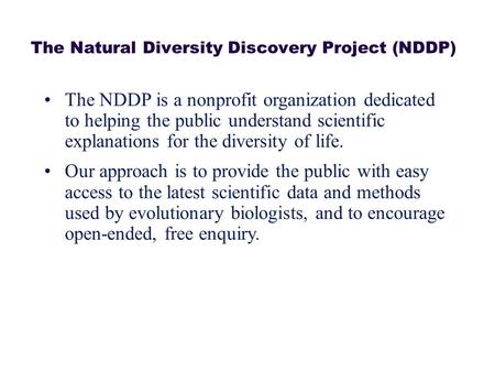 The NDDP is a nonprofit organization dedicated to helping the public understand scientific explanations for the diversity of life. Our approach is to provide.