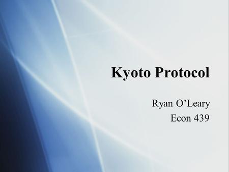 Kyoto Protocol Ryan O’Leary Econ 439 Ryan O’Leary Econ 439.