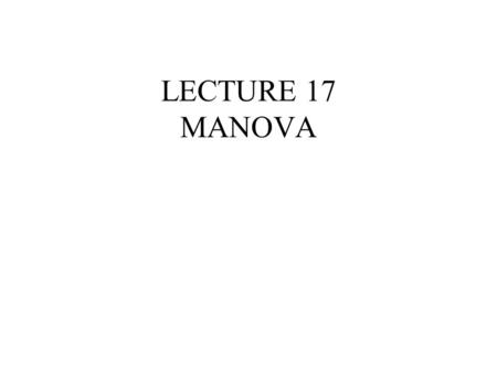 LECTURE 17 MANOVA. Other Measures Pillai-Bartlett trace, V Multiple discriminant analysis (MDA) is the part of MANOVA where canonical roots are.