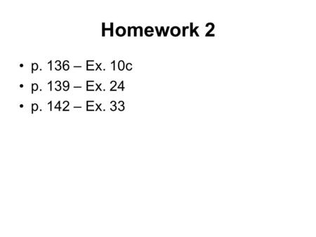 Homework 2 p. 136 – Ex. 10c p. 139 – Ex. 24 p. 142 – Ex. 33.