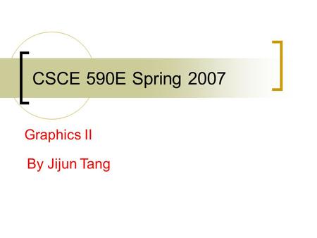 CSCE 590E Spring 2007 Graphics II By Jijun Tang.