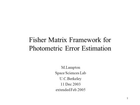 1 Fisher Matrix Framework for Photometric Error Estimation M.Lampton Space Sciences Lab U.C.Berkeley 11 Dec 2003 extended Feb 2005.