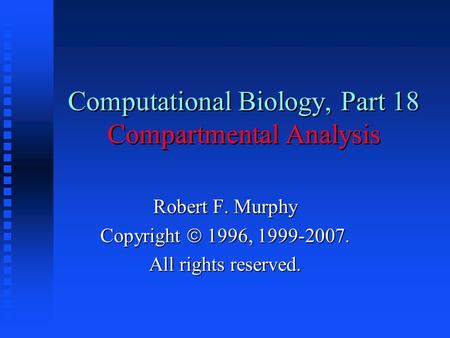Computational Biology, Part 18 Compartmental Analysis Robert F. Murphy Copyright  1996, 1999-2007. All rights reserved.