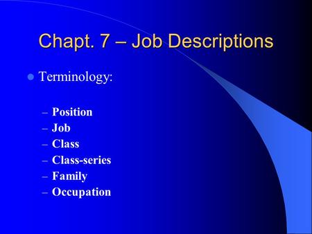 Chapt. 7 – Job Descriptions Terminology: – Position – Job – Class – Class-series – Family – Occupation.