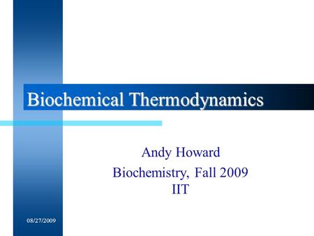 08/27/2009Biology 401: Thermodynamics1 Biochemical Thermodynamics Andy Howard Biochemistry, Fall 2009 IIT.