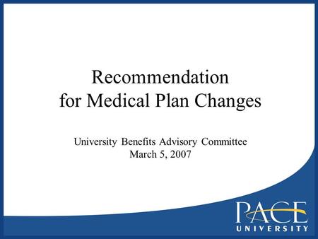 Recommendation for Medical Plan Changes University Benefits Advisory Committee March 5, 2007.