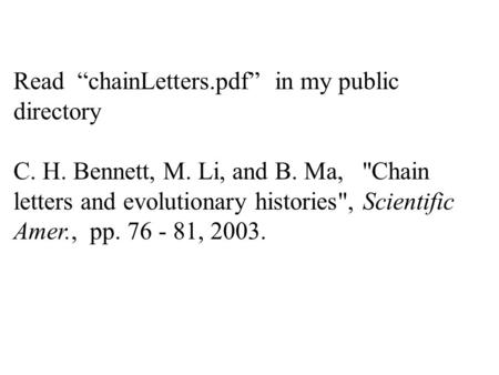 Read “chainLetters.pdf” in my public directory C. H. Bennett, M. Li, and B. Ma, Chain letters and evolutionary histories, Scientific Amer., pp. 76 -