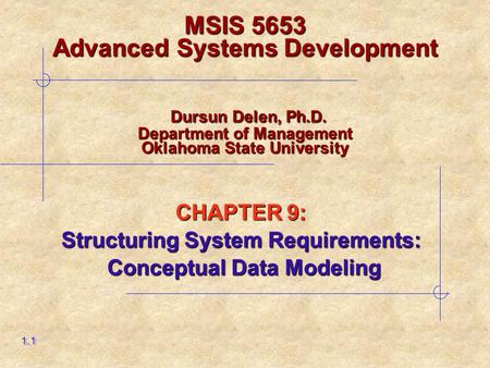 CHAPTER 9: Structuring System Requirements: Conceptual Data Modeling Conceptual Data Modeling 1.1 MSIS 5653 Advanced Systems Development Dursun Delen,