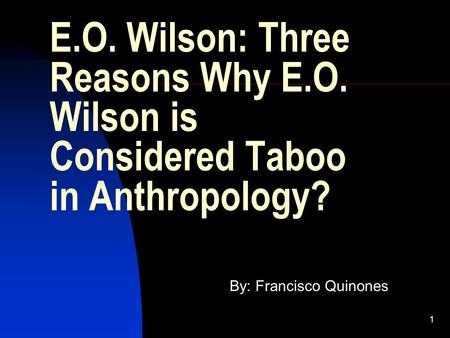 1 E.O. Wilson: Three Reasons Why E.O. Wilson is Considered Taboo in Anthropology? By: Francisco Quinones.