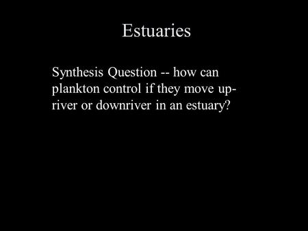 Estuaries Synthesis Question -- how can plankton control if they move up- river or downriver in an estuary?