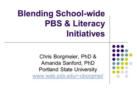 Blending School-wide PBS & Literacy Initiatives Chris Borgmeier, PhD & Amanda Sanford, PhD Portland State University www.web.pdx.edu/~cborgmei/