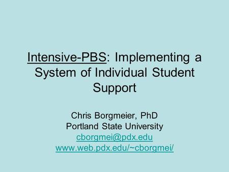 Intensive-PBS: Implementing a System of Individual Student Support Chris Borgmeier, PhD Portland State University