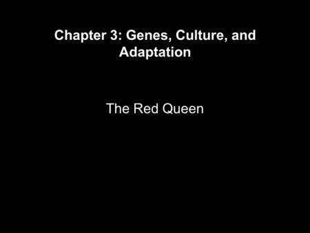 Chapter 3: Genes, Culture, and Adaptation The Red Queen.