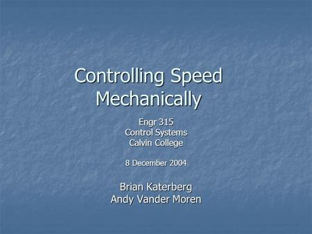 Controlling Speed Mechanically Engr 315 Control Systems Calvin College 8 December 2004 Brian Katerberg Andy Vander Moren.